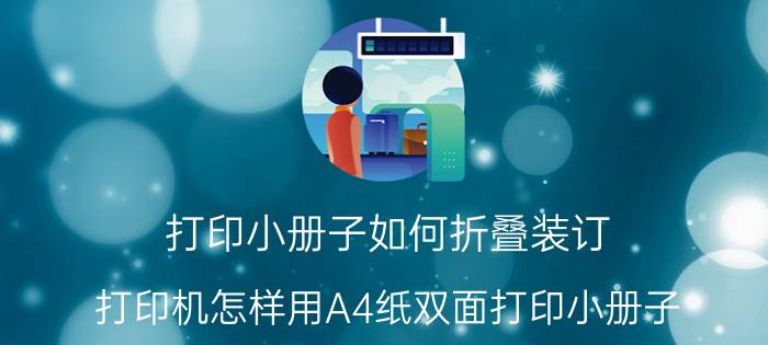 打印小册子如何折叠装订 打印机怎样用A4纸双面打印小册子？